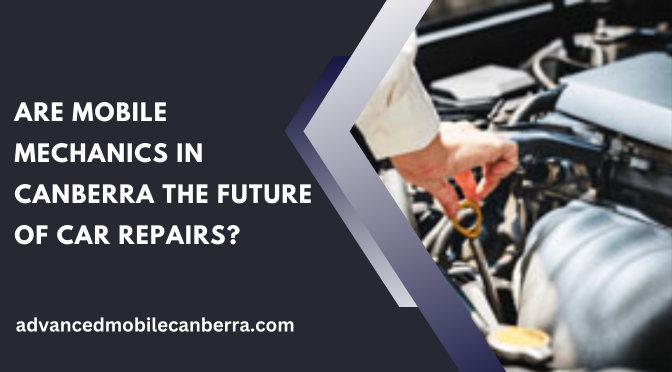 Are Mobile Mechanics In Canberra The Future Of Car Repairs?